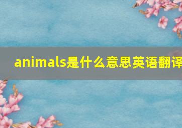 animals是什么意思英语翻译