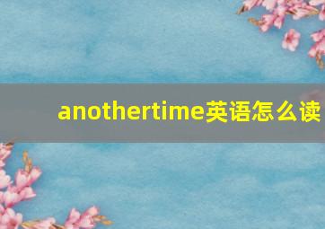 anothertime英语怎么读