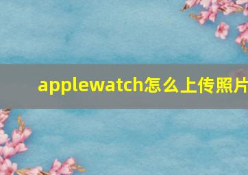 applewatch怎么上传照片