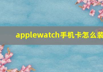 applewatch手机卡怎么装