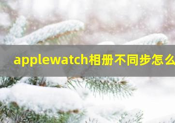 applewatch相册不同步怎么办