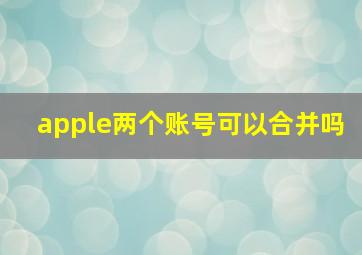 apple两个账号可以合并吗