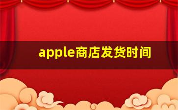 apple商店发货时间