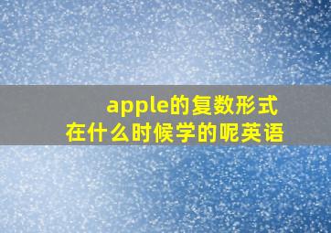 apple的复数形式在什么时候学的呢英语