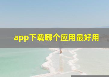 app下载哪个应用最好用