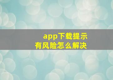 app下载提示有风险怎么解决