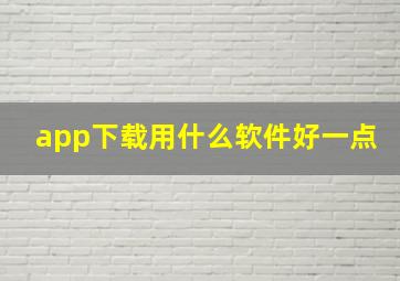 app下载用什么软件好一点