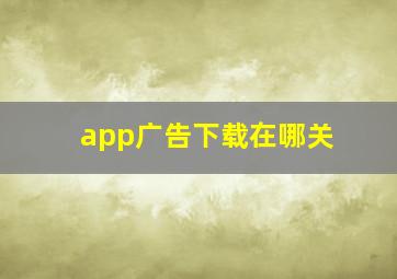 app广告下载在哪关