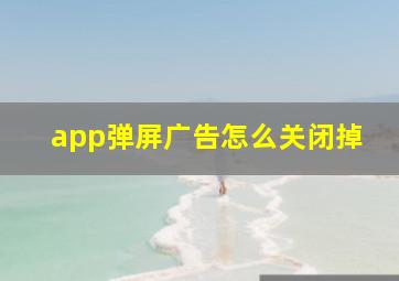 app弹屏广告怎么关闭掉