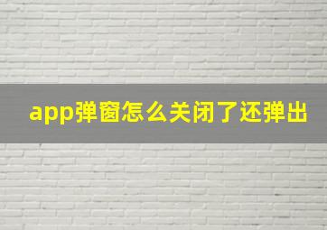 app弹窗怎么关闭了还弹出