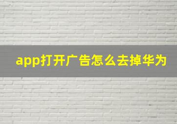 app打开广告怎么去掉华为