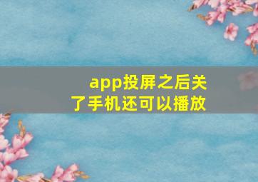 app投屏之后关了手机还可以播放