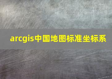 arcgis中国地图标准坐标系