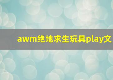 awm绝地求生玩具play文