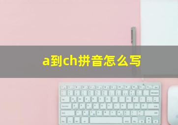 a到ch拼音怎么写