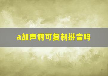 a加声调可复制拼音吗