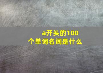 a开头的100个单词名词是什么