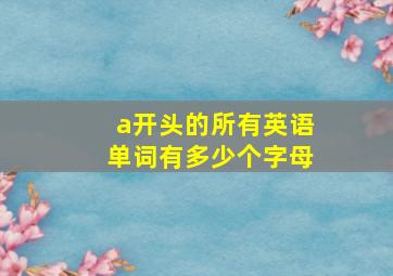 a开头的所有英语单词有多少个字母