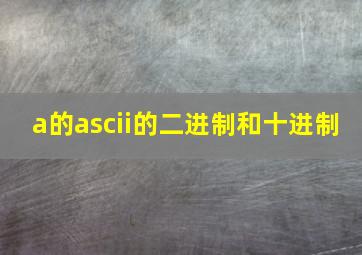 a的ascii的二进制和十进制