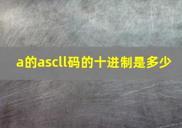 a的ascll码的十进制是多少