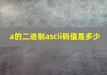 a的二进制ascii码值是多少