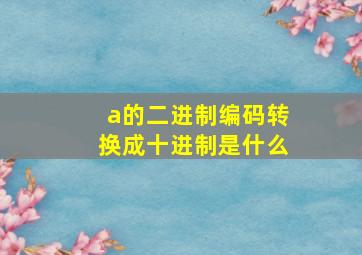 a的二进制编码转换成十进制是什么