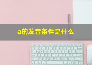 a的发音条件是什么