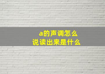 a的声调怎么说读出来是什么