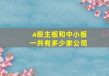 a股主板和中小板一共有多少家公司