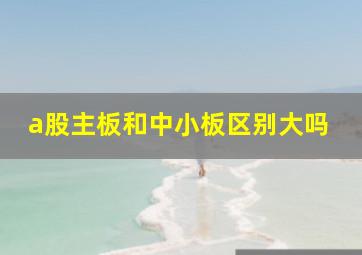 a股主板和中小板区别大吗