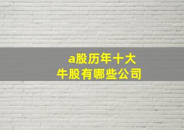 a股历年十大牛股有哪些公司