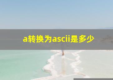 a转换为ascii是多少