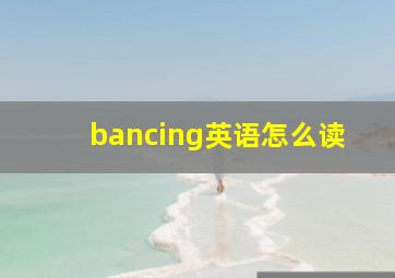 bancing英语怎么读