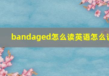 bandaged怎么读英语怎么说