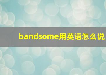 bandsome用英语怎么说