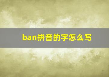 ban拼音的字怎么写