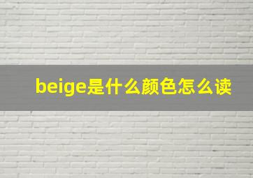 beige是什么颜色怎么读