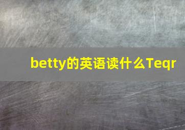 betty的英语读什么Teqr