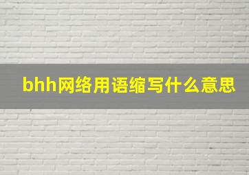 bhh网络用语缩写什么意思