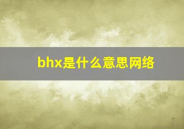 bhx是什么意思网络