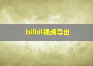 bilbil视频导出