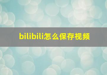 bilibili怎么保存视频