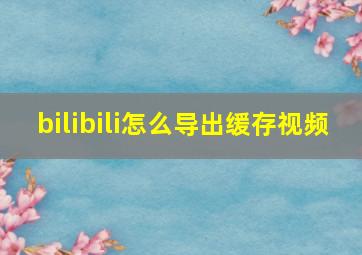 bilibili怎么导出缓存视频