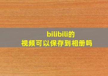 bilibili的视频可以保存到相册吗