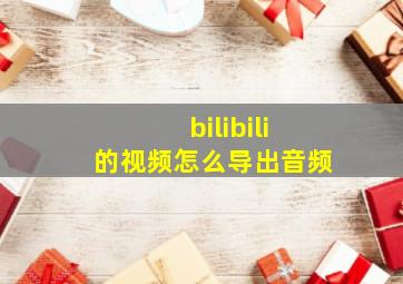 bilibili的视频怎么导出音频