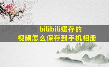 bilibili缓存的视频怎么保存到手机相册