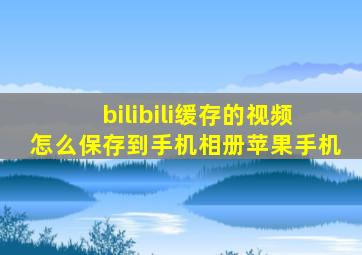 bilibili缓存的视频怎么保存到手机相册苹果手机