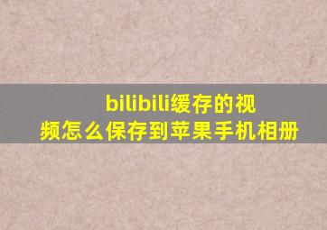 bilibili缓存的视频怎么保存到苹果手机相册