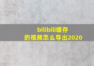 bilibili缓存的视频怎么导出2020