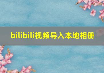 bilibili视频导入本地相册